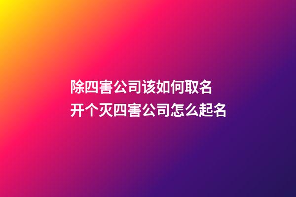 除四害公司该如何取名 开个灭四害公司怎么起名-第1张-公司起名-玄机派